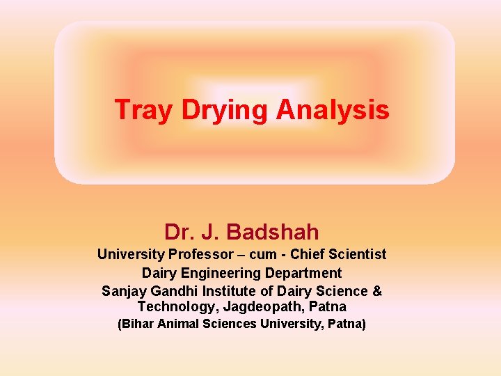 Tray Drying Analysis Dr. J. Badshah University Professor – cum - Chief Scientist Dairy