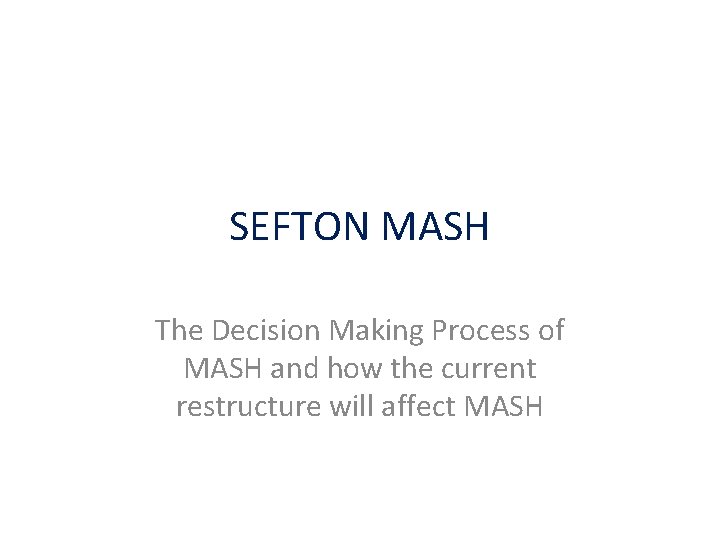 SEFTON MASH The Decision Making Process of MASH and how the current restructure will