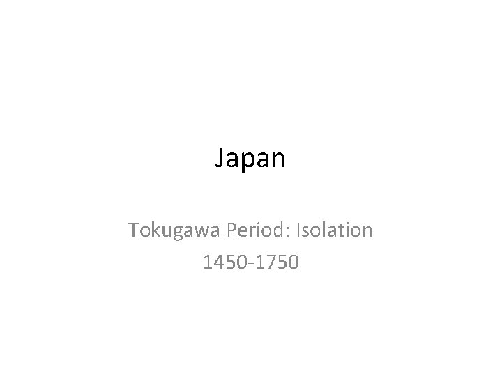 Japan Tokugawa Period: Isolation 1450 -1750 