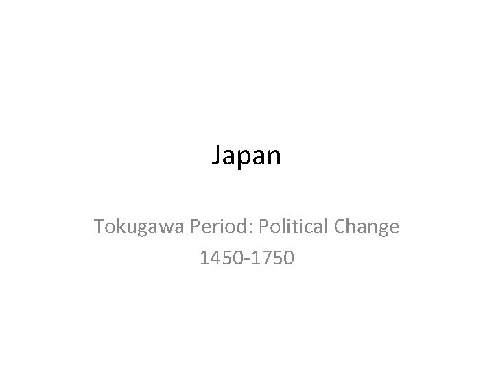 Japan Tokugawa Period: Political Change 1450 -1750 