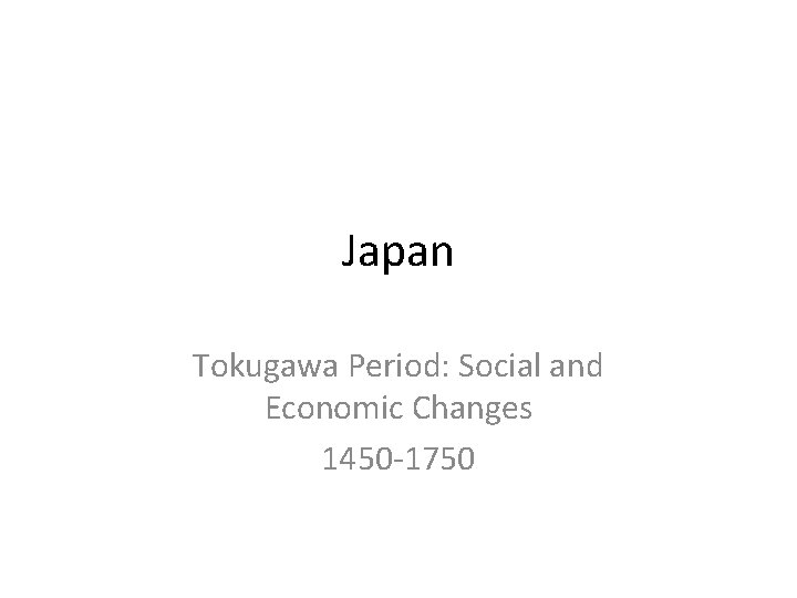 Japan Tokugawa Period: Social and Economic Changes 1450 -1750 