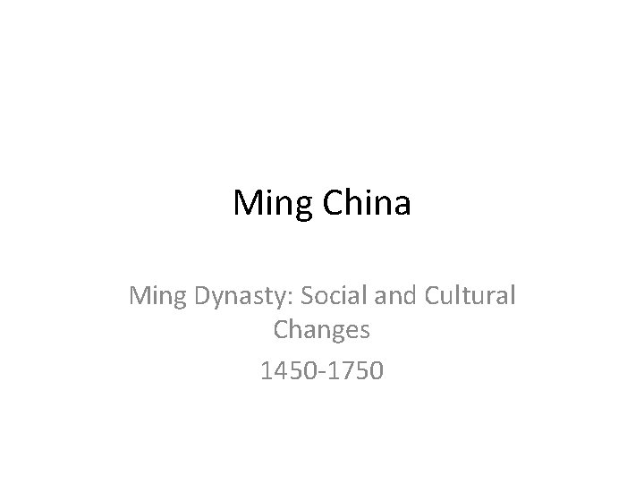 Ming China Ming Dynasty: Social and Cultural Changes 1450 -1750 