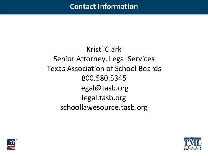 Contact Information Kristi Clark Senior Attorney, Legal Services Texas Association of School Boards 800.