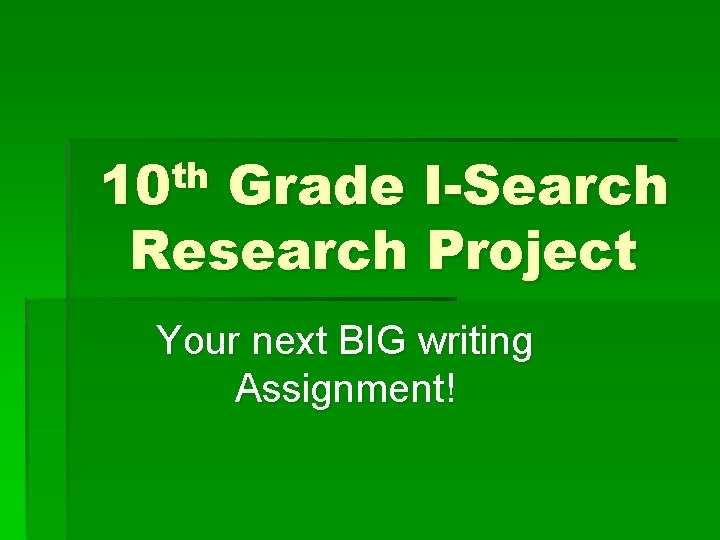 th 10 Grade I-Search Research Project Your next BIG writing Assignment! 