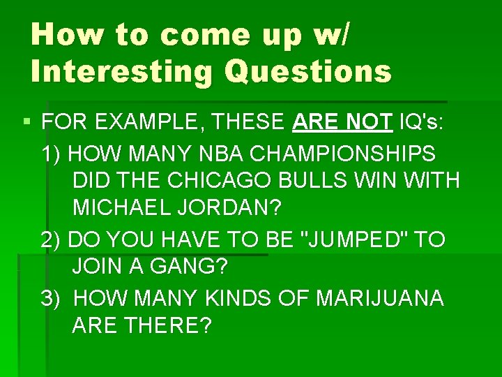 How to come up w/ Interesting Questions § FOR EXAMPLE, THESE ARE NOT IQ's: