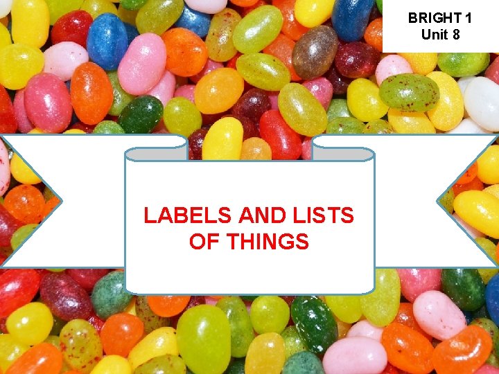 BRIGHT 1 Unit 8 LABELS AND LISTS OF THINGS 