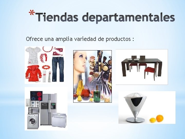 * Tiendas departamentales Ofrece una amplia variedad de productos : 