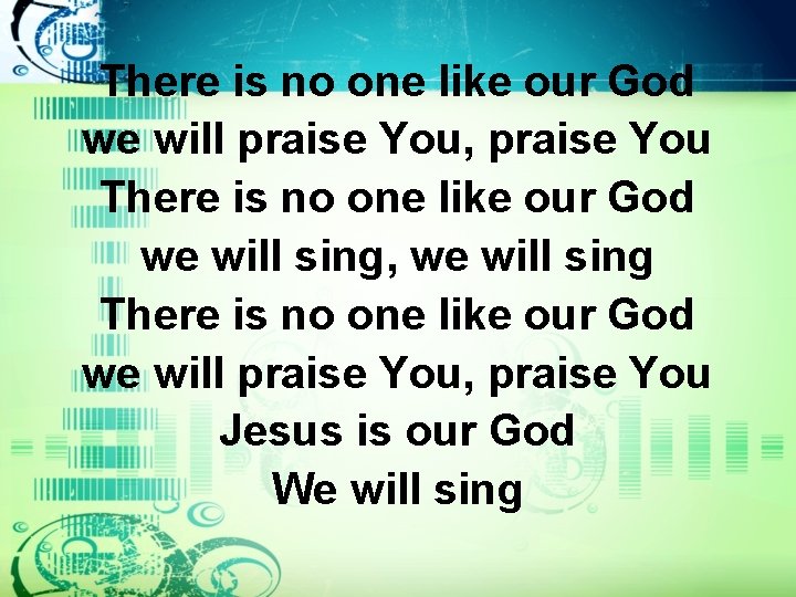 There is no one like our God we will praise You, praise You There