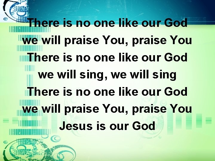 There is no one like our God we will praise You, praise You There