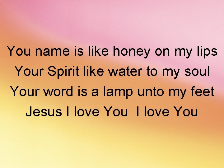 You name is like honey on my lips Your Spirit like water to my