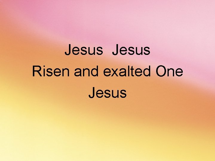 Jesus Risen and exalted One Jesus 