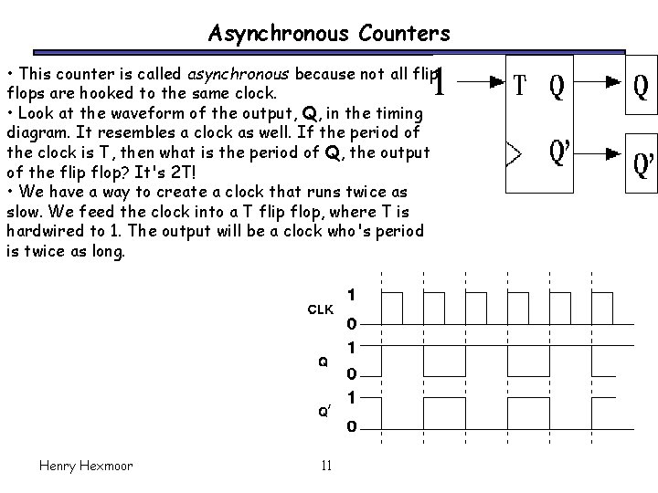 Asynchronous Counters • This counter is called asynchronous because not all flip flops are