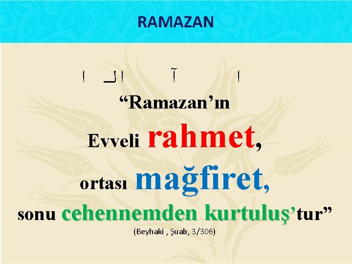 RAMAZAN ﺍ ﺍﻟ آ ﺍ “Ramazan’ın rahmet, ortası mağfiret, Evveli sonu cehennemden kurtuluş’tur” (Beyhaki