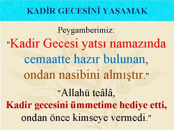 KADİR GECESİNİ YAŞAMAK Peygamberimiz: "Kadir Gecesi yatsı namazında cemaatte hazır bulunan, ondan nasibini almıştır.