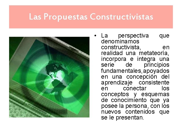 Las Propuestas Constructivistas • La perspectiva que denominamos constructivista, en realidad una metateoría, incorpora