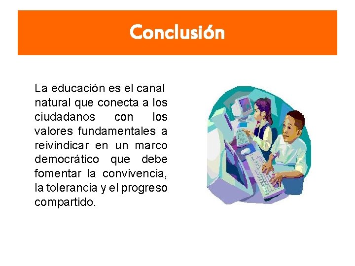 Conclusión La educación es el canal natural que conecta a los ciudadanos con los