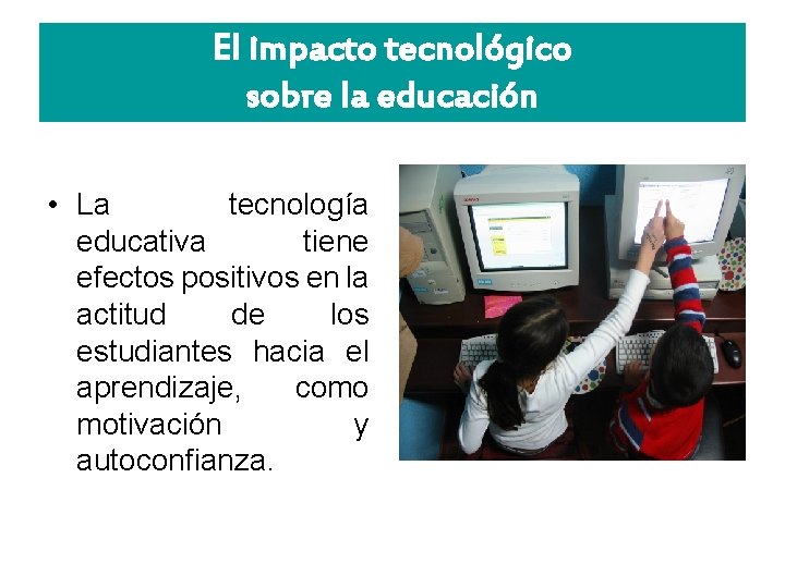 El impacto tecnológico sobre la educación • La tecnología educativa tiene efectos positivos en