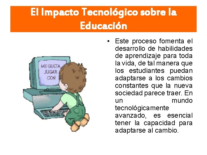 El Impacto Tecnológico sobre la Educación • Este proceso fomenta el desarrollo de habilidades