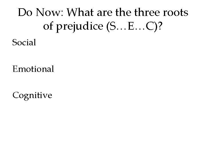 Do Now: What are three roots of prejudice (S…E…C)? Social Emotional Cognitive Do Now: What are three roots of prejudice (S…E…C)? Social Emotional Cognitive