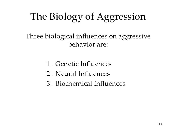 The Biology of Aggression Three biological influences on aggressive behavior are: 1. Genetic Influences The Biology of Aggression Three biological influences on aggressive behavior are: 1. Genetic Influences