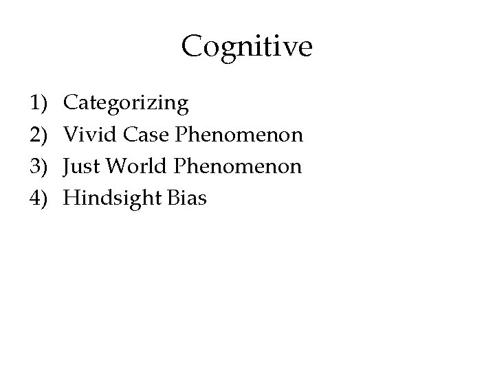 Cognitive 1) 2) 3) 4) Categorizing Vivid Case Phenomenon Just World Phenomenon Hindsight Bias Cognitive 1) 2) 3) 4) Categorizing Vivid Case Phenomenon Just World Phenomenon Hindsight Bias