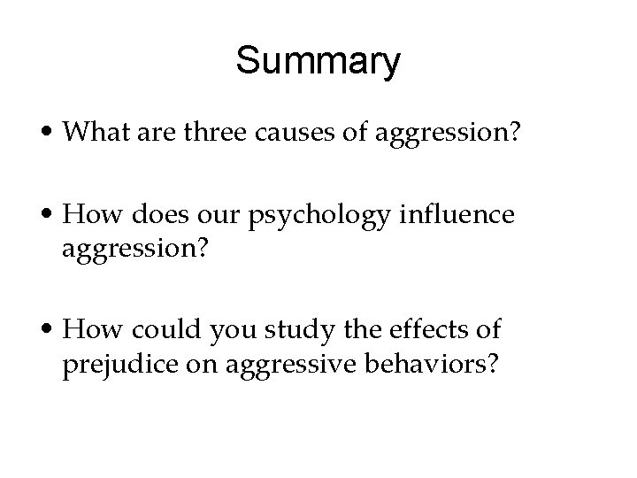 Summary • What are three causes of aggression? • How does our psychology influence Summary • What are three causes of aggression? • How does our psychology influence