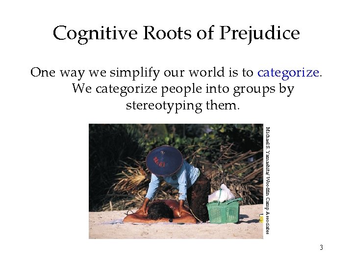 Cognitive Roots of Prejudice One way we simplify our world is to categorize. We Cognitive Roots of Prejudice One way we simplify our world is to categorize. We