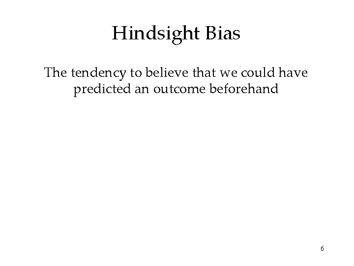 Hindsight Bias The tendency to believe that we could have predicted an outcome beforehand Hindsight Bias The tendency to believe that we could have predicted an outcome beforehand