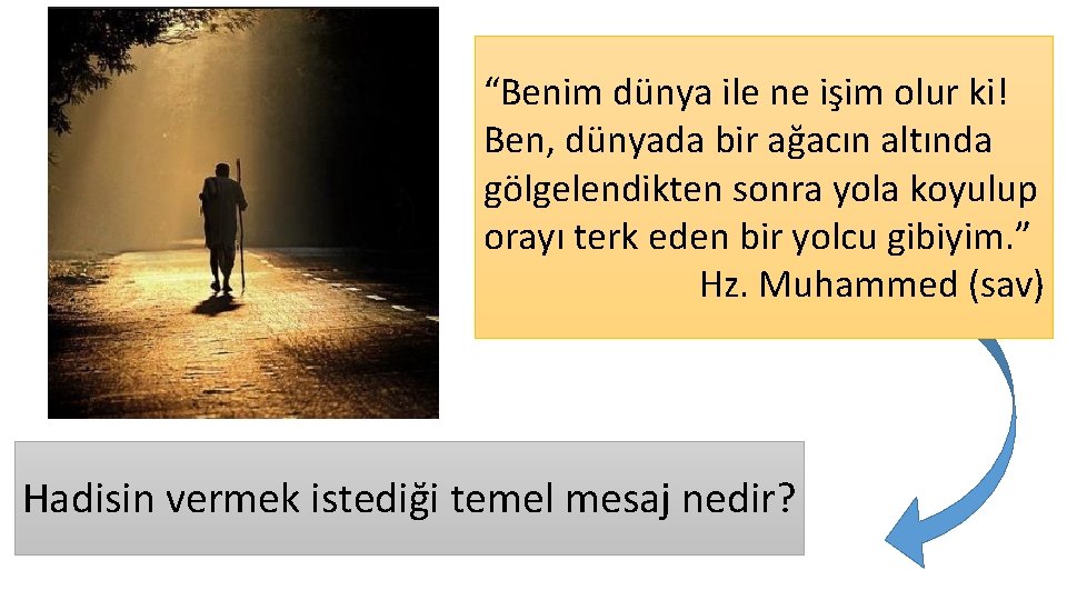 “Benim dünya ile ne işim olur ki! Ben, dünyada bir ağacın altında gölgelendikten sonra