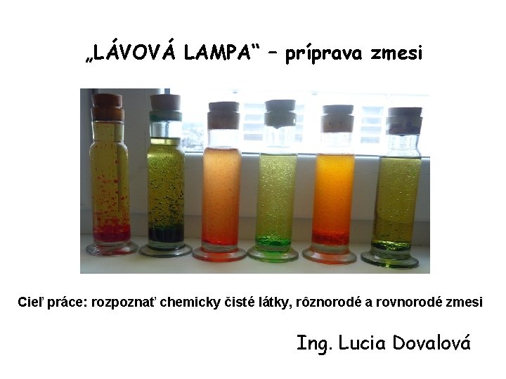 „LÁVOVÁ LAMPA“ – príprava zmesi Cieľ práce: rozpoznať chemicky čisté látky, rôznorodé a rovnorodé