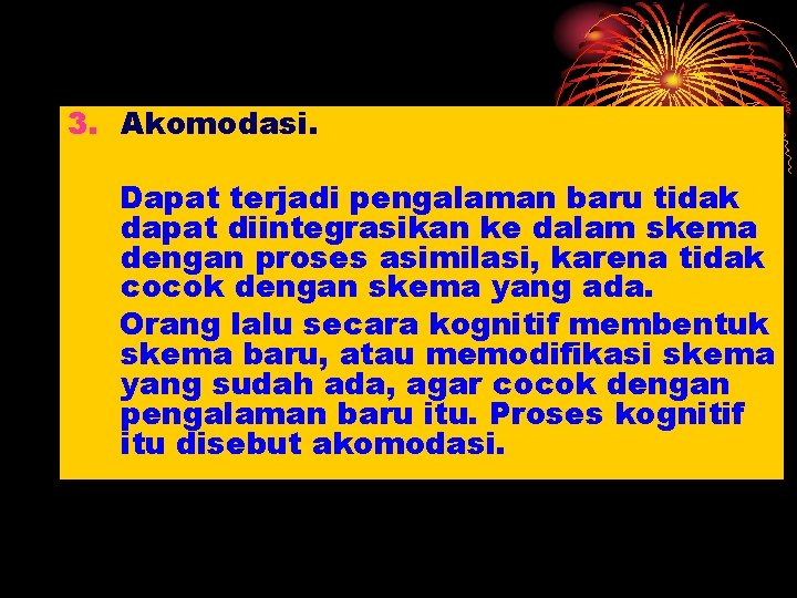 3. Akomodasi. Dapat terjadi pengalaman baru tidak dapat diintegrasikan ke dalam skema dengan proses