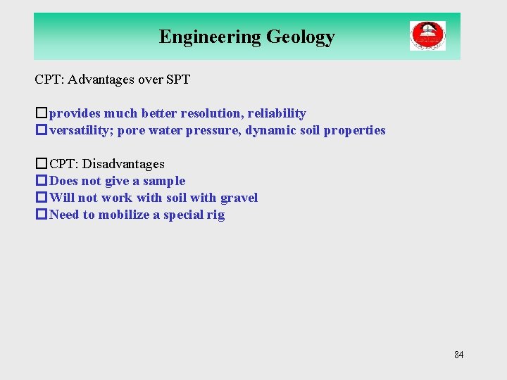 Engineering Geology CPT: Advantages over SPT �provides much better resolution, reliability �versatility; pore water
