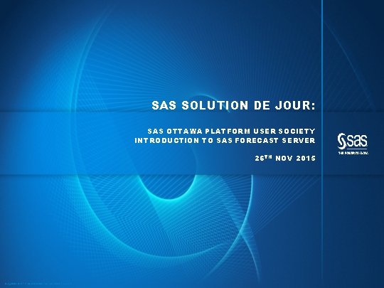 SAS SOLUTION DE JOUR: SAS OTTAWA PLATFORM USER SOCIETY INTRODUCTION TO SAS FORECAST SERVER SAS SOLUTION DE JOUR: SAS OTTAWA PLATFORM USER SOCIETY INTRODUCTION TO SAS FORECAST SERVER