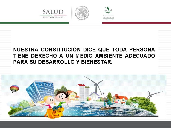 NUESTRA CONSTITUCIÓN DICE QUE TODA PERSONA TIENE DERECHO A UN MEDIO AMBIENTE ADECUADO PARA