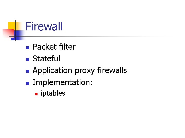 Firewall n n Packet filter Stateful Application proxy firewalls Implementation: n iptables Firewall n n Packet filter Stateful Application proxy firewalls Implementation: n iptables