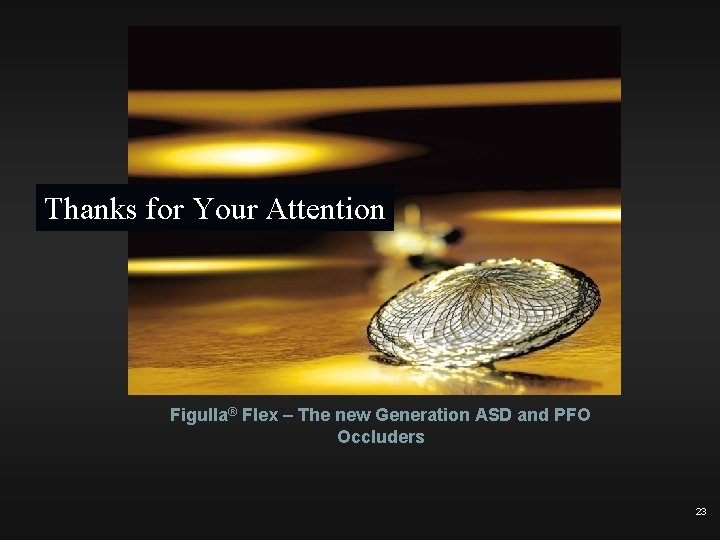 Thanks for Your Attention Figulla® Flex – The new Generation ASD and PFO Occluders