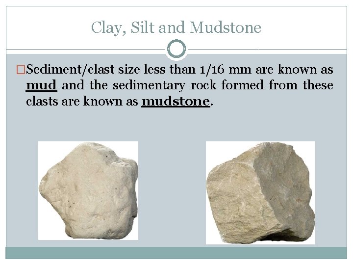 Clay, Silt and Mudstone �Sediment/clast size less than 1/16 mm are known as mud