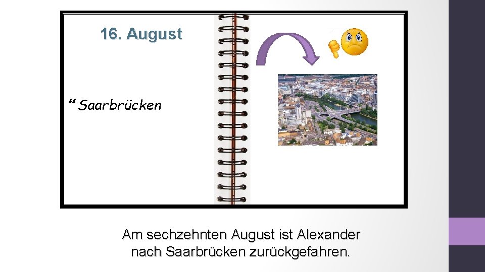 16. August Saarbrücken Am sechzehnten August ist Alexander nach Saarbrücken zurückgefahren. 