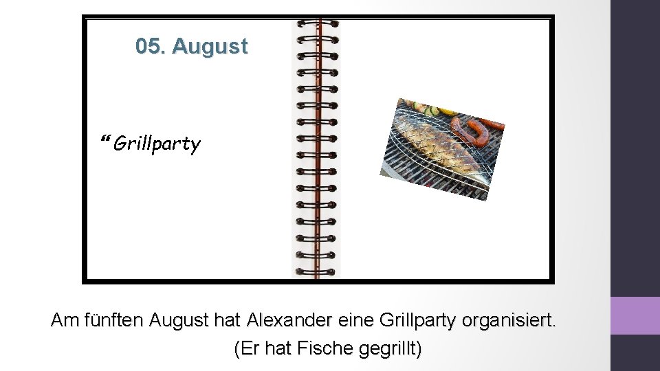 05. August Grillparty Am fünften August hat Alexander eine Grillparty organisiert. (Er hat Fische