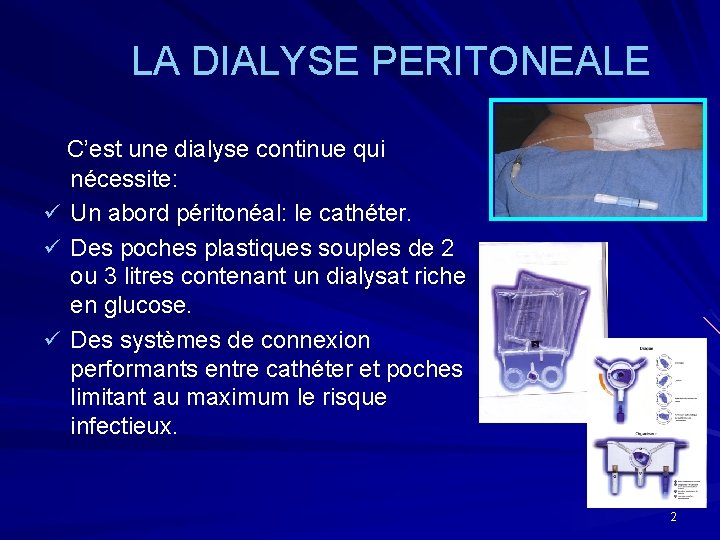 LA DIALYSE PERITONEALE C’est une dialyse continue qui nécessite: ü Un abord péritonéal: le