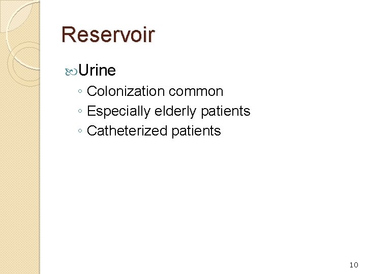 Reservoir Urine ◦ Colonization common ◦ Especially elderly patients ◦ Catheterized patients 10 