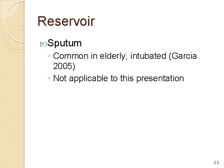 Reservoir Sputum ◦ Common in elderly, intubated (Garcia 2005) ◦ Not applicable to this