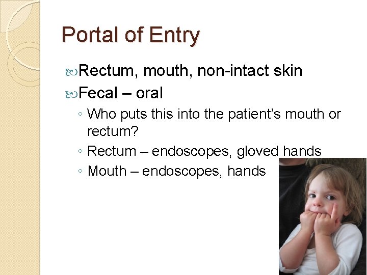 Portal of Entry Rectum, mouth, non-intact skin Fecal – oral ◦ Who puts this