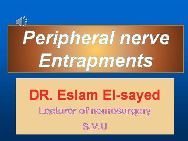 Peripheral nerve Entrapments DR. Eslam El-sayed Lecturer of neurosurgery S. V. U 