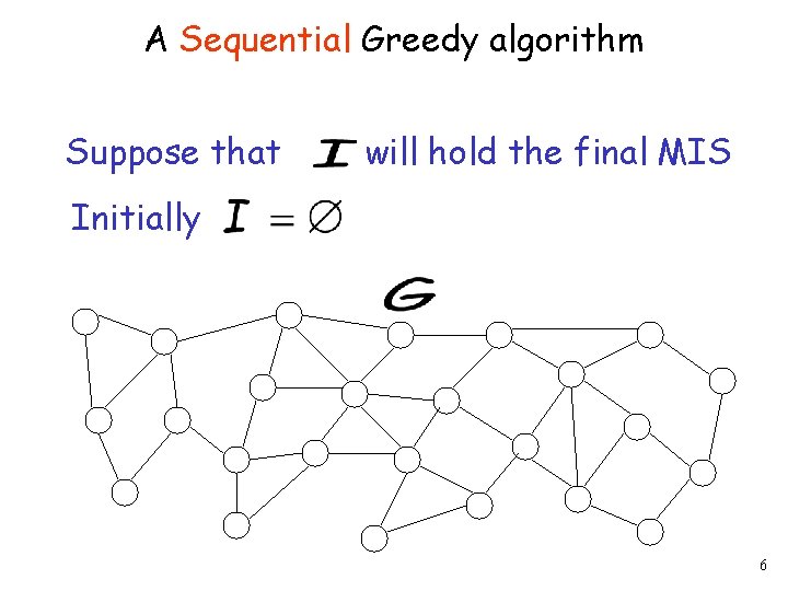 A Sequential Greedy algorithm Suppose that will hold the final MIS Initially 6 