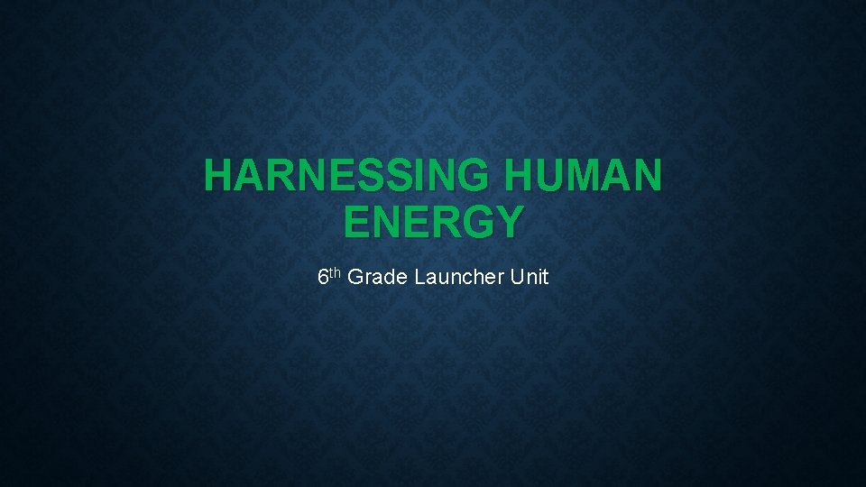 HARNESSING HUMAN ENERGY 6 th Grade Launcher Unit 