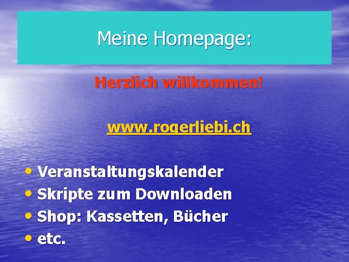 Meine Homepage: Herzlich willkommen! www. rogerliebi. ch • Veranstaltungskalender • Skripte zum Downloaden •