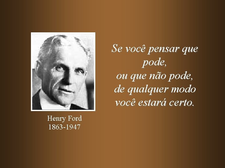 Se você pensar que pode, ou que não pode, de qualquer modo você estará