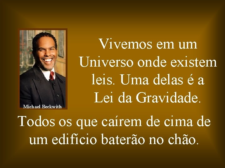 Michael Beckwith Vivemos em um Universo onde existem leis. Uma delas é a Lei