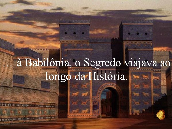 … à Babilônia, o Segredo viajava ao longo da História. 